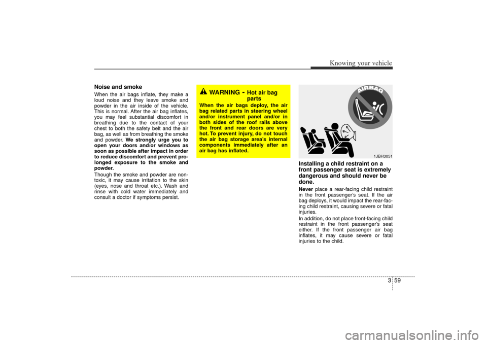 KIA Rio 2006 2.G Repair Manual 359
Knowing your vehicle
Noise and smokeWhen the air bags inflate, they make a
loud noise and they leave smoke and
powder in the air inside of the vehicle.
This is normal. After the air bag inflates,
KIA Rio 2006 2.G Repair Manual 359
Knowing your vehicle
Noise and smokeWhen the air bags inflate, they make a
loud noise and they leave smoke and
powder in the air inside of the vehicle.
This is normal. After the air bag inflates,