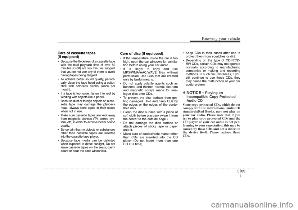 KIA Rio 2006 2.G Owners Manual 383
Knowing your vehicle
Care of cassette tapes 
(if equipped)Because the thickness of a cassette tape
with the total playback time of over 60
minutes (C-60) are too thin, we suggest
that you do not 