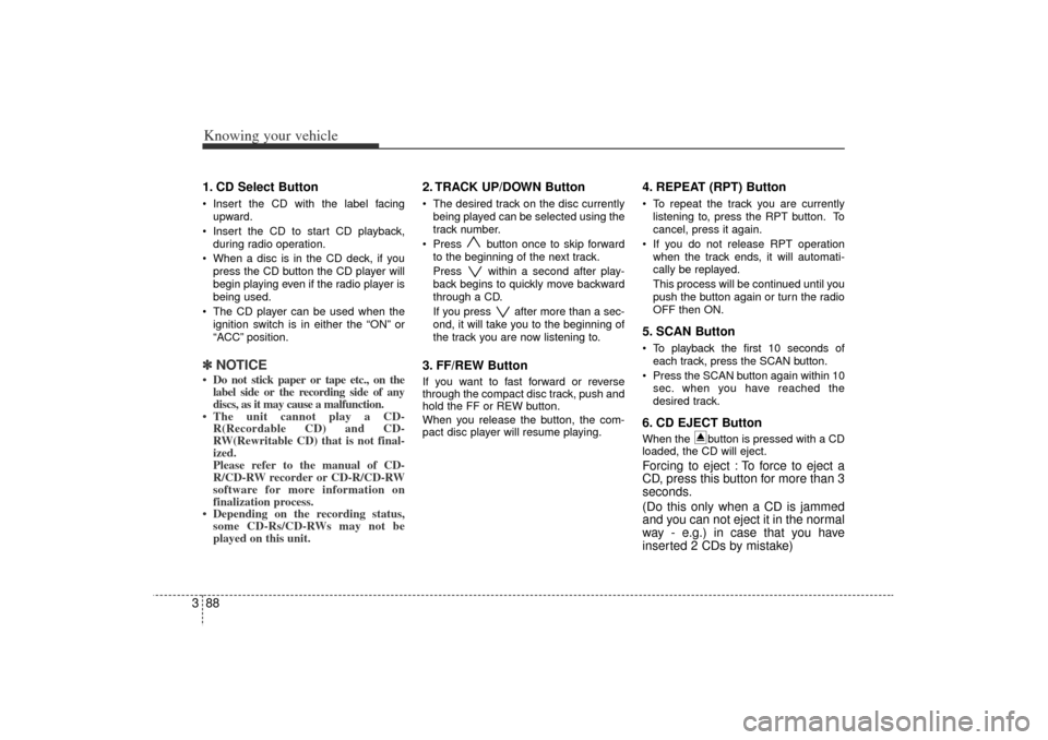 KIA Rio 2006 2.G Owners Manual Knowing your vehicle88
31. CD Select Button Insert the CD with the label facing
upward.
 Insert the CD to start CD playback,
during radio operation.
 When a disc is in the CD deck, if you
press the