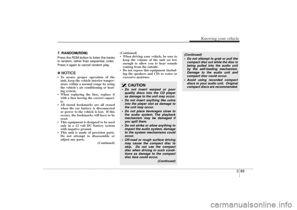 KIA Rio 2006 2.G Owners Manual 389
Knowing your vehicle
7. RANDOM(RDM)Press the RDM button to listen the tracks
in random, rather than sequential, order.
Press it again to cancel random play.✽ ✽NOTICE To assure proper operatio