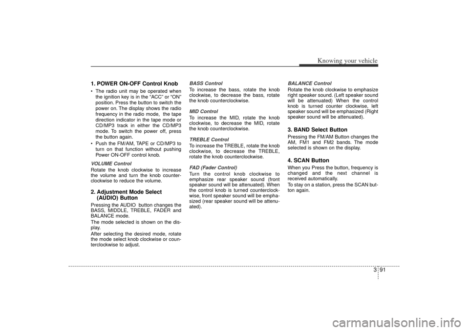 KIA Rio 2006 2.G Owners Manual 391
Knowing your vehicle
1. POWER ON-OFF Control KnobThe radio unit may be operated when
the ignition key is in the  “ACC”or  “ON”
position. Press the button to switch the
power on. The displ