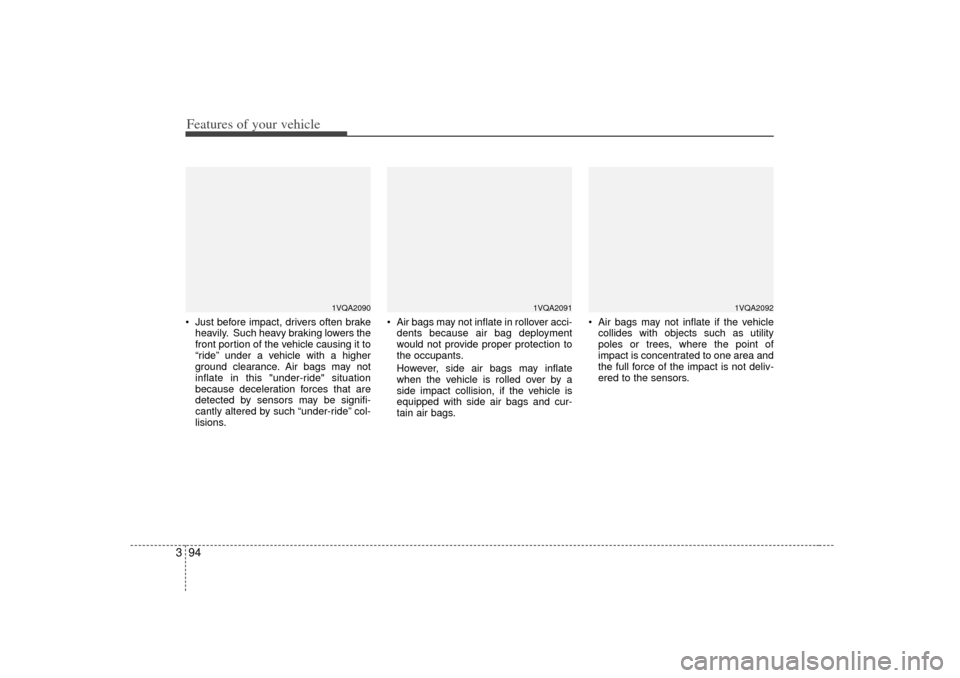KIA Sedona 2006 1.G Owners Manual Features of your vehicle94
3 Just before impact, drivers often brake
heavily. Such heavy braking lowers the
front portion of the vehicle causing it to
“ride” under a vehicle with a higher
ground 