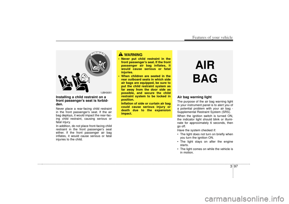 KIA Sedona 2006 1.G Owners Manual 397
Features of your vehicle
Installing a child restraint on a
front passenger’s seat is forbid-
den.Never place a rear-facing child restraint
in the front passenger’s seat. If the air
bag deploys KIA Sedona 2006 1.G Owners Manual 397
Features of your vehicle
Installing a child restraint on a
front passenger’s seat is forbid-
den.Never place a rear-facing child restraint
in the front passenger’s seat. If the air
bag deploys