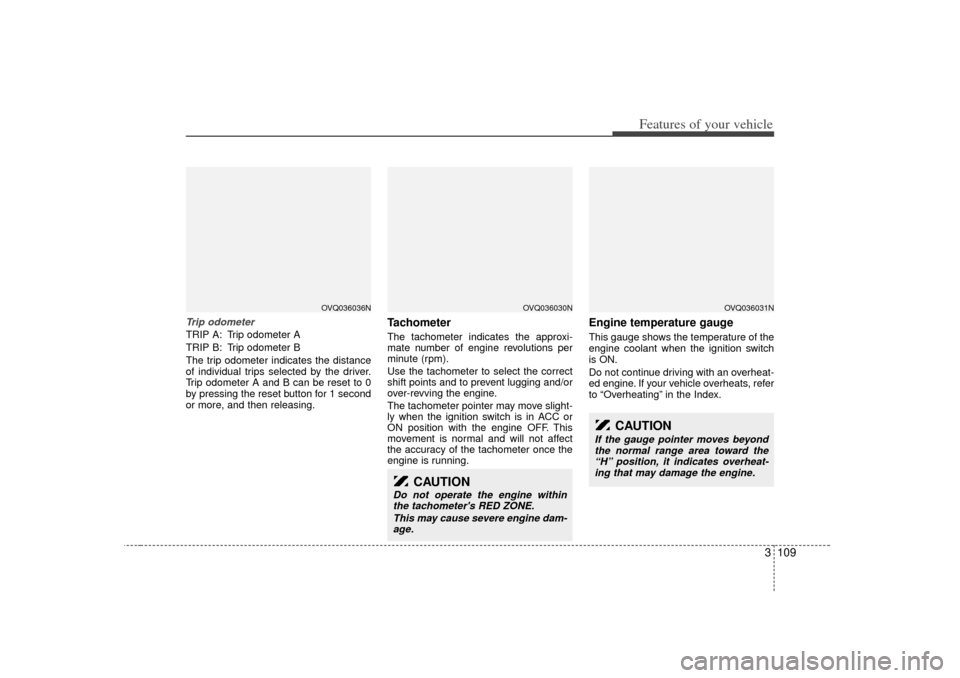 KIA Sedona 2006 1.G Owners Manual 3 109
Features of your vehicle
Trip odometerTRIP A: Trip odometer A
TRIP B: Trip odometer B
The trip odometer indicates the distance
of individual trips selected by the driver.
Trip odometer A and B c