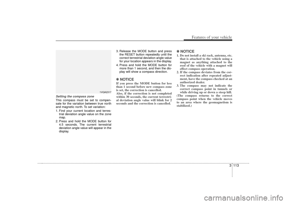 KIA Sedona 2006 1.G Owners Manual 3 113
Features of your vehicle
Setting the compass zoneThis compass must be set to compen-
sate for the variation between true north
and magnetic north. To set variation:
1. Find your current location KIA Sedona 2006 1.G Owners Manual 3 113
Features of your vehicle
Setting the compass zoneThis compass must be set to compen-
sate for the variation between true north
and magnetic north. To set variation:
1. Find your current location