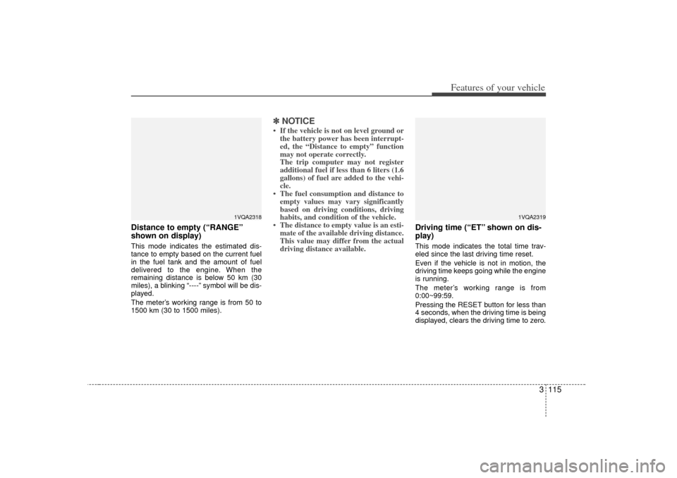 KIA Sedona 2006 1.G Owners Manual 3 115
Features of your vehicle
Distance to empty (“RANGE”
shown on display)This mode indicates the estimated dis-
tance to empty based on the current fuel
in the fuel tank and the amount of fuel
d KIA Sedona 2006 1.G Owners Manual 3 115
Features of your vehicle
Distance to empty (“RANGE”
shown on display)This mode indicates the estimated dis-
tance to empty based on the current fuel
in the fuel tank and the amount of fuel
d
