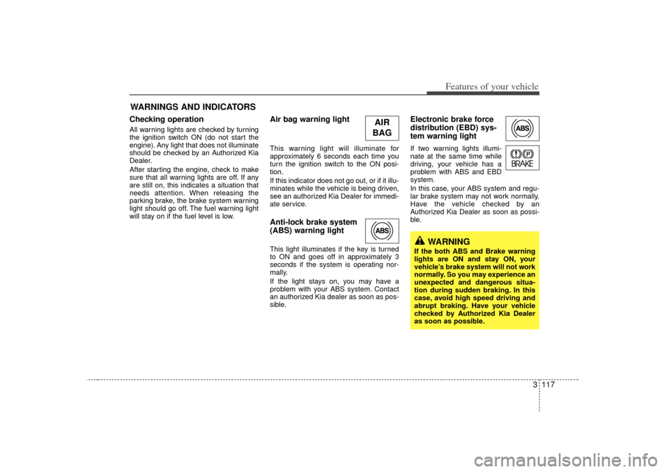 KIA Sedona 2006 1.G Owners Manual 3 117
Features of your vehicle
Checking operation All warning lights are checked by turning
the ignition switch ON (do not start the
engine). Any light that does not illuminate
should be checked by an KIA Sedona 2006 1.G Owners Manual 3 117
Features of your vehicle
Checking operation All warning lights are checked by turning
the ignition switch ON (do not start the
engine). Any light that does not illuminate
should be checked by an