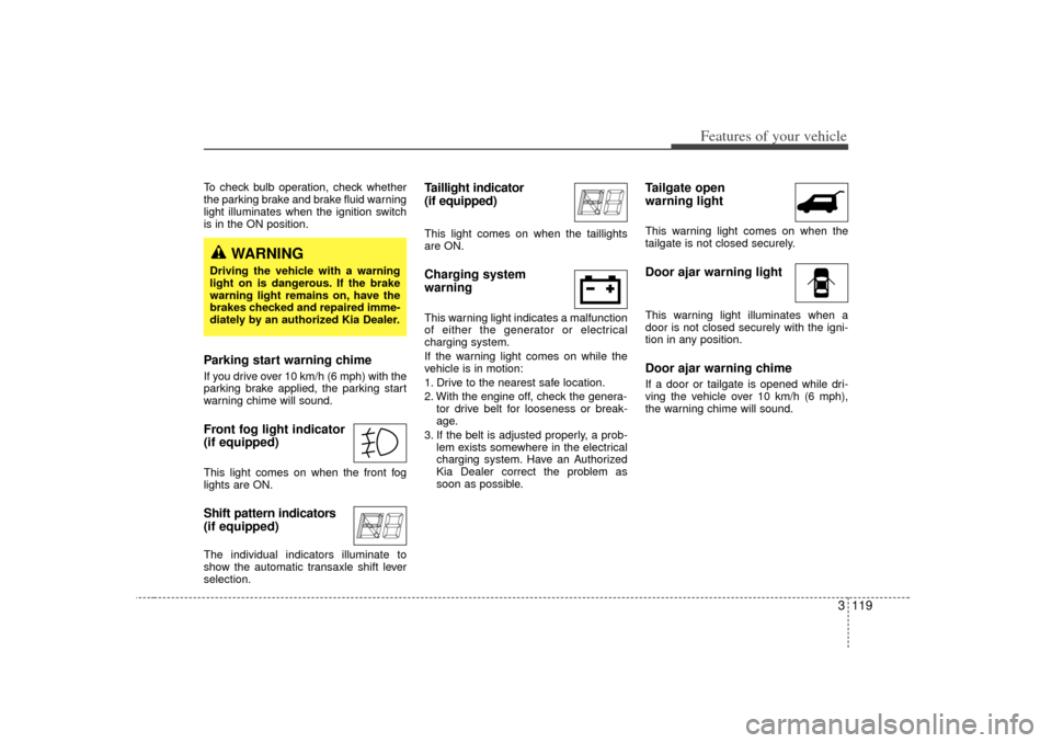 KIA Sedona 2006 1.G Owners Manual 3 119
Features of your vehicle
To check bulb operation, check whether
the parking brake and brake fluid warning
light illuminates when the ignition switch
is in the ON position.Parking start warning c KIA Sedona 2006 1.G Owners Manual 3 119
Features of your vehicle
To check bulb operation, check whether
the parking brake and brake fluid warning
light illuminates when the ignition switch
is in the ON position.Parking start warning c