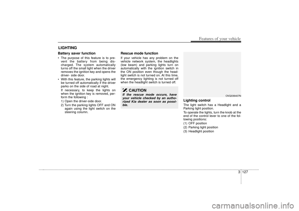 KIA Sedona 2006 1.G Owners Manual 3 127
Features of your vehicle
Battery saver function The purpose of this feature is to pre-vent the battery from being dis-
charged. The system automatically
turns off the small light when the dr KIA Sedona 2006 1.G Owners Manual 3 127
Features of your vehicle
Battery saver function The purpose of this feature is to pre-vent the battery from being dis-
charged. The system automatically
turns off the small light when the dr