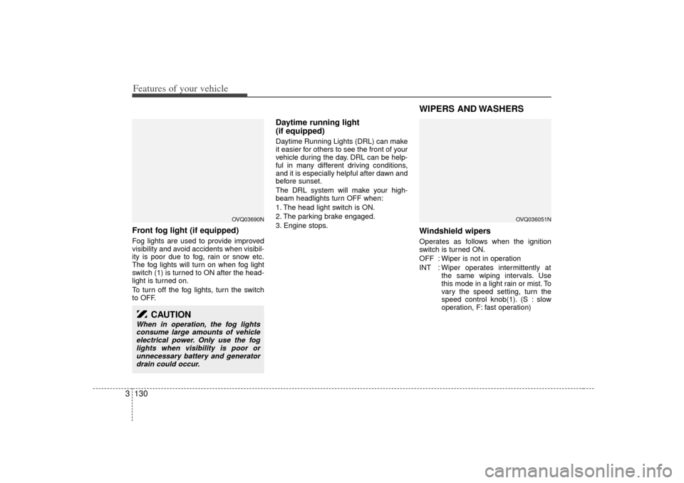 KIA Sedona 2006 1.G Owners Manual Features of your vehicle130
3Front fog light (if equipped)  Fog lights are used to provide improved
visibility and avoid accidents when visibil-
ity is poor due to fog, rain or snow etc.
The fog light
