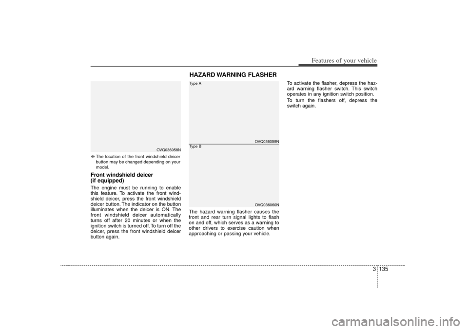 KIA Sedona 2006 1.G Owners Manual 3 135
Features of your vehicle
Front windshield deicer
(if equipped)The engine must be running to enable
this feature. To activate the front wind-
shield deicer, press the front windshield
deicer butt KIA Sedona 2006 1.G Owners Manual 3 135
Features of your vehicle
Front windshield deicer
(if equipped)The engine must be running to enable
this feature. To activate the front wind-
shield deicer, press the front windshield
deicer butt