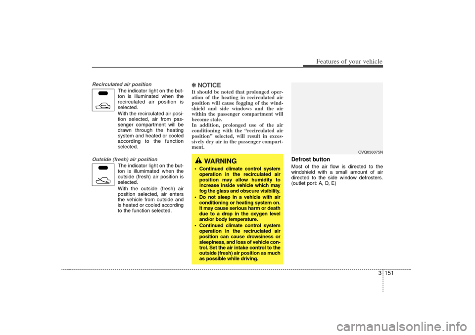 KIA Sedona 2006 1.G Owners Manual 3 151
Features of your vehicle
Recirculated air position
The indicator light on the but-
ton is illuminated when the
recirculated air position is
selected.
With the recirculated air posi- tion selecte KIA Sedona 2006 1.G Owners Manual 3 151
Features of your vehicle
Recirculated air position
The indicator light on the but-
ton is illuminated when the
recirculated air position is
selected.
With the recirculated air posi- tion selecte