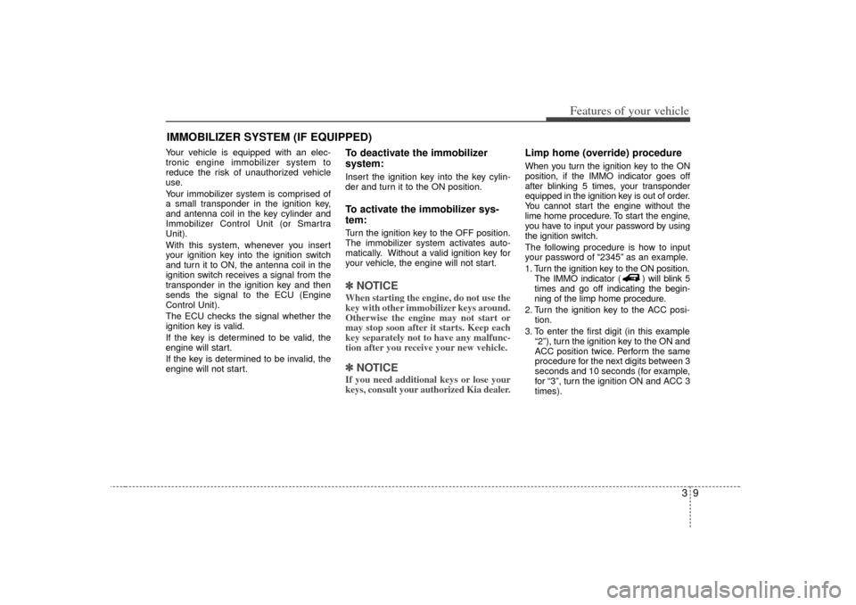 KIA Sedona 2006 1.G User Guide 39
Features of your vehicle
Your vehicle is equipped with an elec-
tronic engine immobilizer system to
reduce the risk of unauthorized vehicle
use.
Your immobilizer system is comprised of
a small tran KIA Sedona 2006 1.G User Guide 39
Features of your vehicle
Your vehicle is equipped with an elec-
tronic engine immobilizer system to
reduce the risk of unauthorized vehicle
use.
Your immobilizer system is comprised of
a small tran