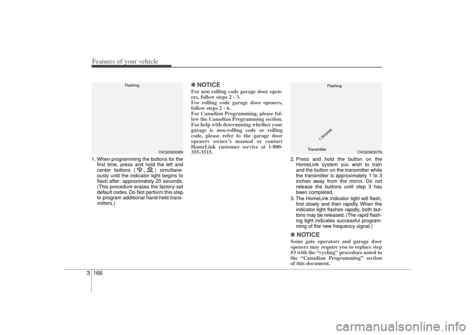 KIA Sedona 2006 1.G Owners Manual Features of your vehicle166
31. When programming the buttons for the
first time, press and hold 
the left and
center buttons (
,
)simultane-
ously until the indicator light begins to
flash after  appr