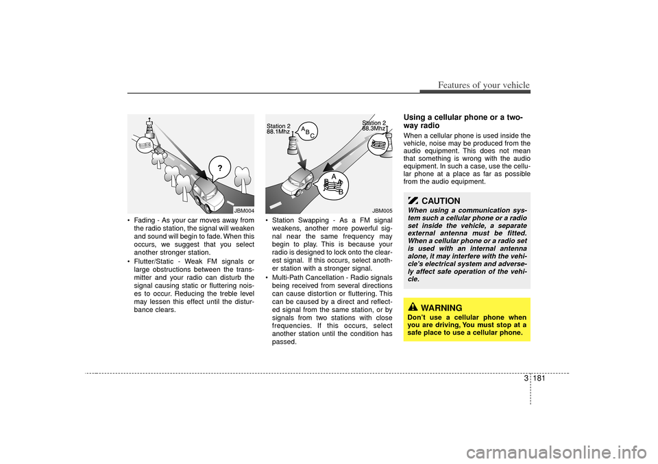 KIA Sedona 2006 1.G Owners Manual 3 181
Features of your vehicle
 Fading - As your car moves away fromthe radio station, the signal will weaken
and sound will begin to fade. When this
occurs, we suggest that you select
another strong