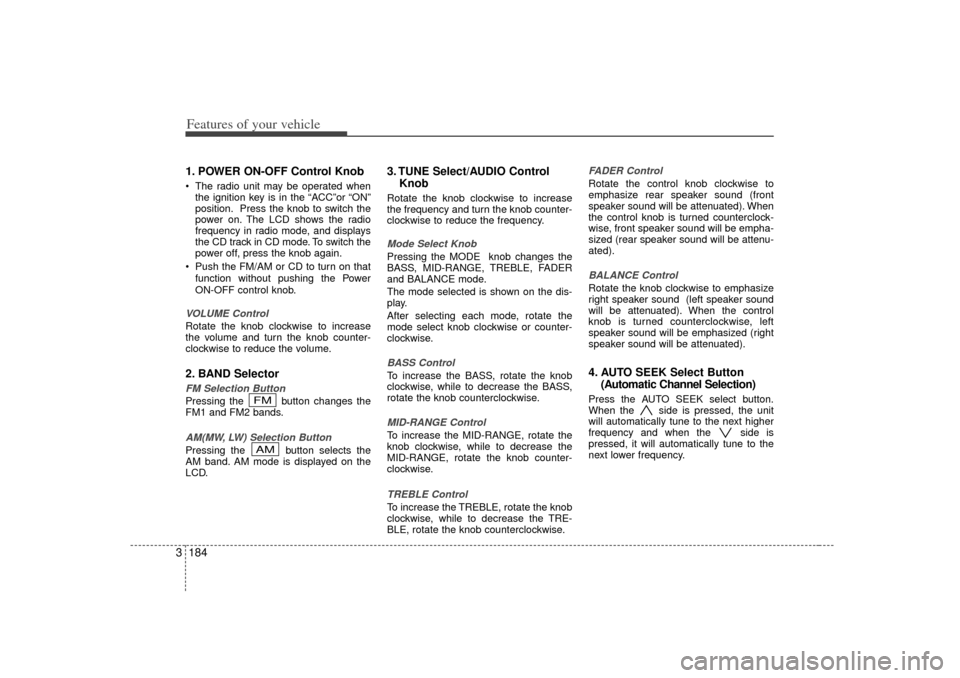 KIA Sedona 2006 1.G Owners Manual Features of your vehicle184
31. POWER ON-OFF Control Knob The radio unit may be operated when
the ignition key is in the “ACC”or “ON”
position. Press the knob to switch the
power on. The LCD 