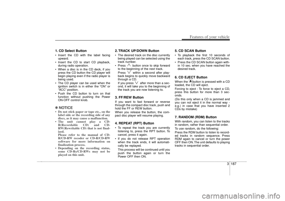 KIA Sedona 2006 1.G Owners Manual 3 187
Features of your vehicle
1. CD Select Button Insert the CD with the label facingupward.
Insert the CD to start CD playback, during radio operation.
When a disc is in the CD deck, if you pre KIA Sedona 2006 1.G Owners Manual 3 187
Features of your vehicle
1. CD Select Button Insert the CD with the label facingupward.
Insert the CD to start CD playback, during radio operation.
When a disc is in the CD deck, if you pre