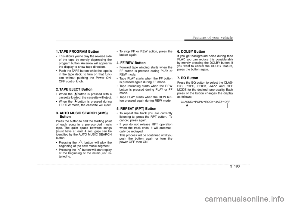 KIA Sedona 2006 1.G Owners Manual 3 193
Features of your vehicle
1. TAPE PROGRAM Button This allows you to play the reverse sideof the tape by merely depressing the
program button. An arrow will appear in
the display to show tape dir KIA Sedona 2006 1.G Owners Manual 3 193
Features of your vehicle
1. TAPE PROGRAM Button This allows you to play the reverse sideof the tape by merely depressing the
program button. An arrow will appear in
the display to show tape dir