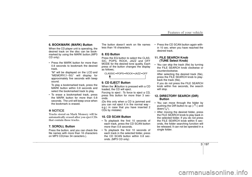 KIA Sedona 2006 1.G Owners Manual 3 197
Features of your vehicle
6. BOOKMARK (MARK) ButtonWhen the CD player unit is operating, the
desired track on the disc can be book-
marked by using the MARK button.(MP3
CD only)
Press the MARK KIA Sedona 2006 1.G Owners Manual 3 197
Features of your vehicle
6. BOOKMARK (MARK) ButtonWhen the CD player unit is operating, the
desired track on the disc can be book-
marked by using the MARK button.(MP3
CD only)
Press the MARK