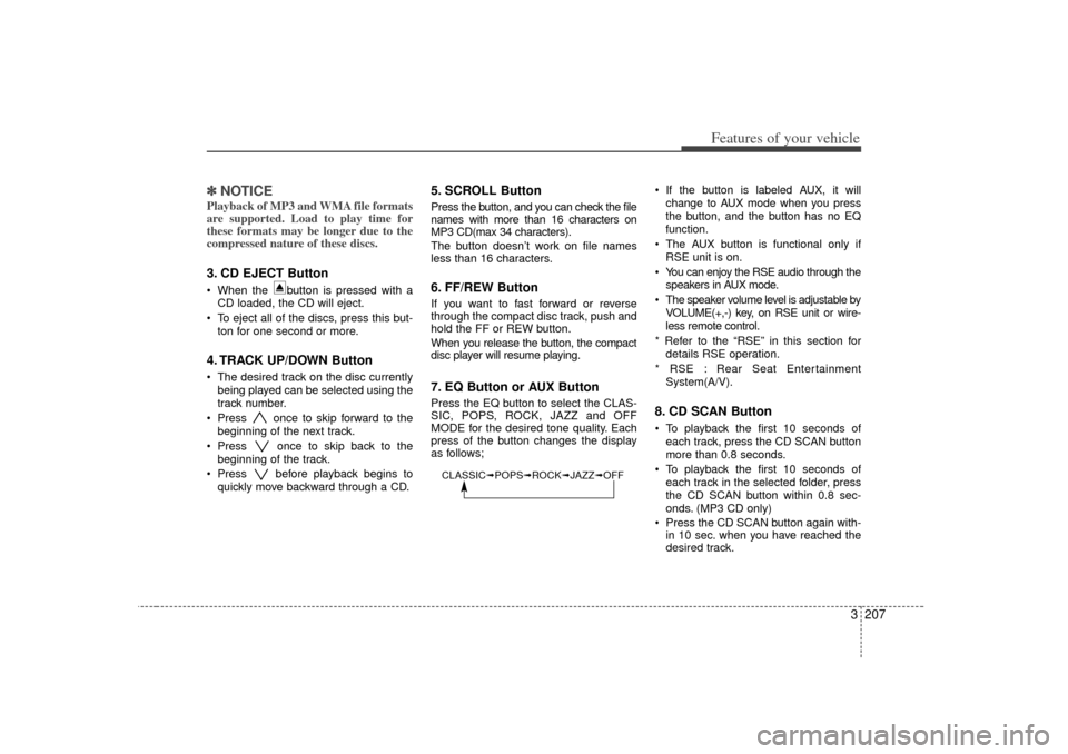 KIA Sedona 2006 1.G Owners Manual 3 207
Features of your vehicle
✽
✽NOTICEPlayback of MP3 and WMA file formats
are supported. Load to play time for
these formats may be longer due to the
compressed nature of these discs.3. CD EJEC