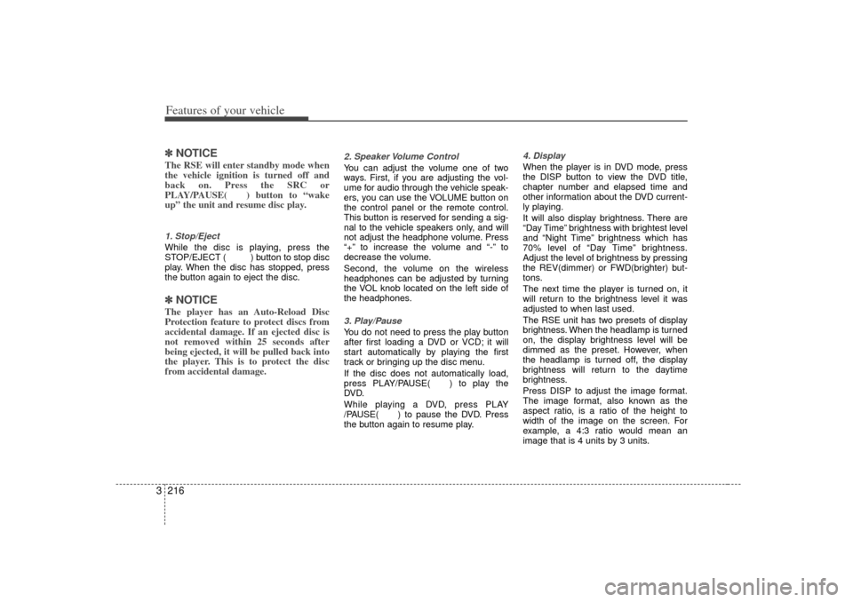 KIA Sedona 2006 1.G Owners Manual Features of your vehicle216
3✽
✽
NOTICEThe RSE will enter standby mode when
the vehicle ignition is turned off and
back on. Press the SRC or
PLAY/PAUSE( ) button to “wake
up” the unit and resu