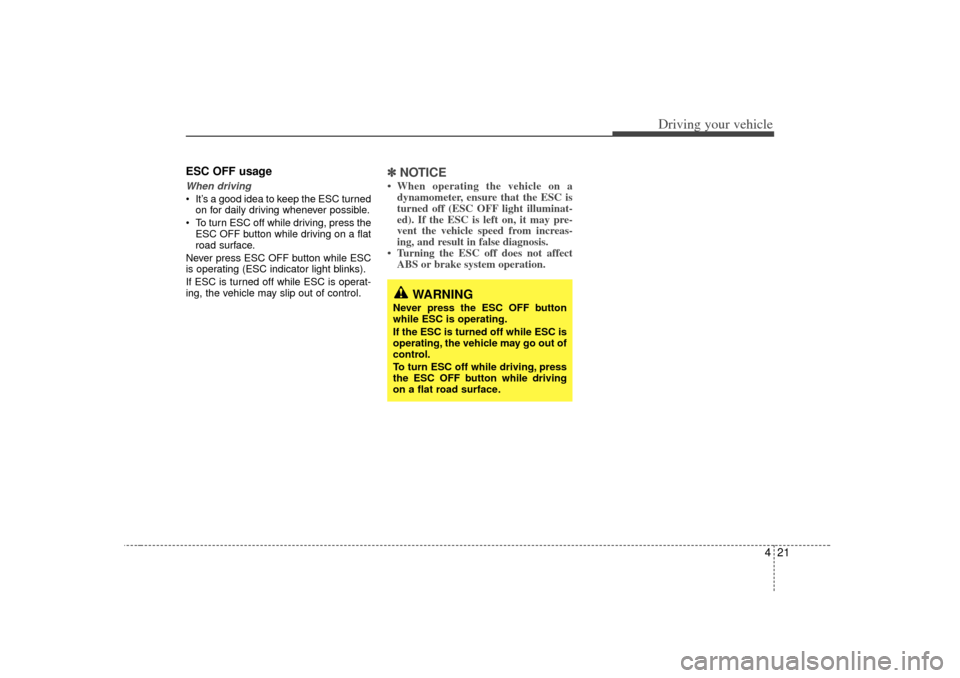 KIA Sedona 2006 1.G Owners Manual 421
Driving your vehicle
ESC OFF usageWhen driving It’s a good idea to keep the ESC turnedon for daily driving whenever possible.
To turn ESC off while driving, press the ESC OFF button while dri KIA Sedona 2006 1.G Owners Manual 421
Driving your vehicle
ESC OFF usageWhen driving It’s a good idea to keep the ESC turnedon for daily driving whenever possible.
To turn ESC off while driving, press the ESC OFF button while dri