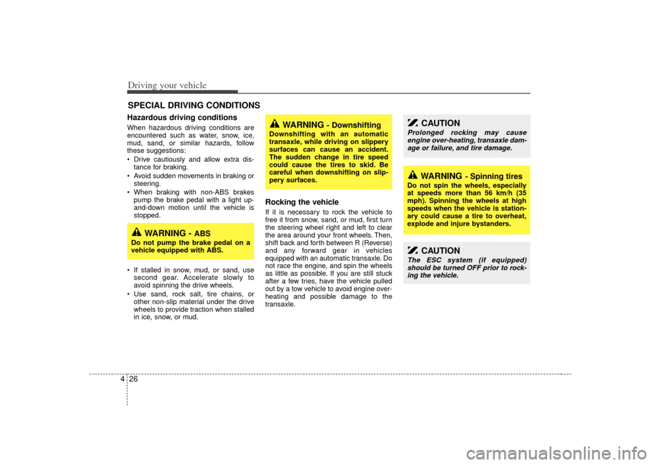 KIA Sedona 2006 1.G Owners Manual Driving your vehicle26
4Hazardous driving conditions  When hazardous driving conditions are
encountered such as water, snow, ice,
mud, sand, or similar hazards, follow
these suggestions:
 Drive cauti