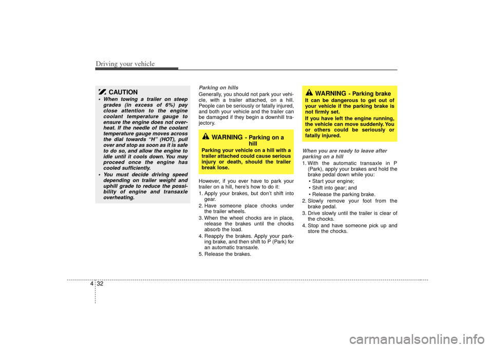 KIA Sedona 2006 1.G Owners Manual Driving your vehicle32
4
Parking on hills Generally, you should not park your vehi-
cle, with a trailer attached, on a hill.
People can be seriously or fatally injured,
and both your vehicle and the t
