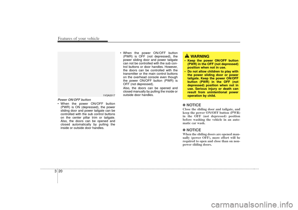 KIA Sedona 2006 1.G Owners Manual Features of your vehicle20
3Power ON/OFF button When the power ON/OFF button
(PWR) is ON (depressed), the power
sliding door and power tailgate can be
controlled with the sub control buttons
on the c