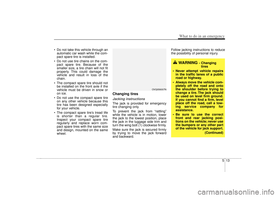 KIA Sedona 2006 1.G Owners Manual 513
What to do in an emergency
Do not take this vehicle through anautomatic car wash while the com-
pact spare tire is installed.
Do not use tire chains on the com- pact spare tire. Because of the KIA Sedona 2006 1.G Owners Manual 513
What to do in an emergency
Do not take this vehicle through anautomatic car wash while the com-
pact spare tire is installed.
Do not use tire chains on the com- pact spare tire. Because of the