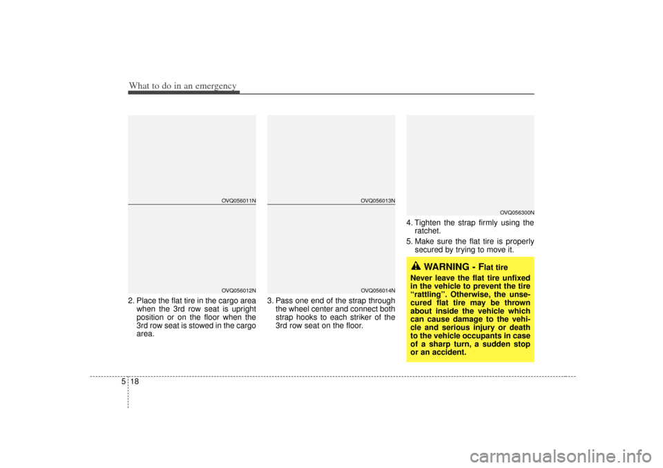 KIA Sedona 2006 1.G Owners Manual What to do in an emergency18
52. Place the flat tire in the cargo area
when the 3rd row seat is upright
position or on the floor when the
3rd row seat is stowed in the cargo
area. 3. Pass one end of t KIA Sedona 2006 1.G Owners Manual What to do in an emergency18
52. Place the flat tire in the cargo area
when the 3rd row seat is upright
position or on the floor when the
3rd row seat is stowed in the cargo
area. 3. Pass one end of t