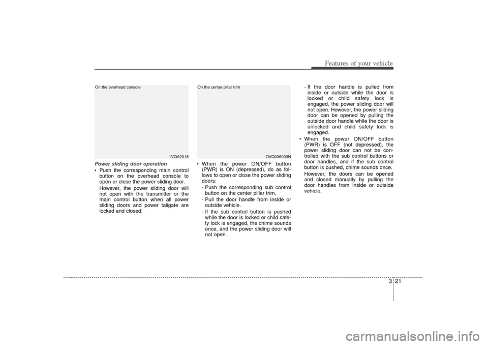 KIA Sedona 2006 1.G Owners Manual 321
Features of your vehicle
Power sliding door operation Push the corresponding main controlbutton on the overhead console to
open or close the power sliding door.
However, the power sliding door wi