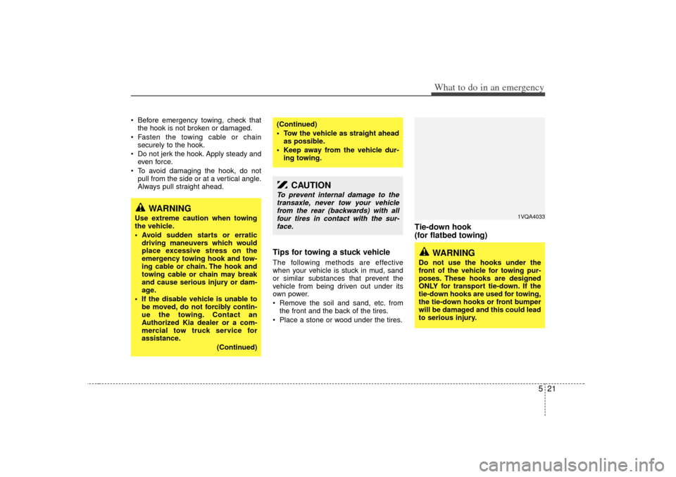 KIA Sedona 2006 1.G Owners Manual 521
What to do in an emergency
Before emergency towing, check thatthe hook is not broken or damaged.
Fasten the towing cable or chain securely to the hook.
Do not jerk the hook. Apply steady and KIA Sedona 2006 1.G Owners Manual 521
What to do in an emergency
Before emergency towing, check thatthe hook is not broken or damaged.
Fasten the towing cable or chain securely to the hook.
Do not jerk the hook. Apply steady and