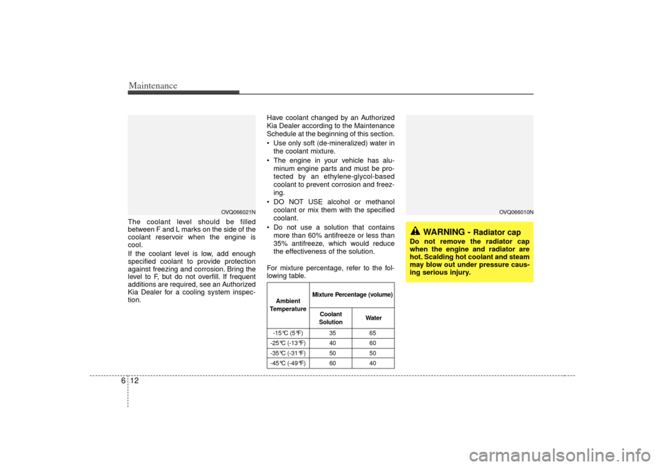 KIA Sedona 2006 1.G Owners Manual Maintenance12
6The coolant level should be filled
between F and L marks on the side of the
coolant reservoir when the engine is
cool.
If the coolant level is low, add enough
specified coolant to provi KIA Sedona 2006 1.G Owners Manual Maintenance12
6The coolant level should be filled
between F and L marks on the side of the
coolant reservoir when the engine is
cool.
If the coolant level is low, add enough
specified coolant to provi