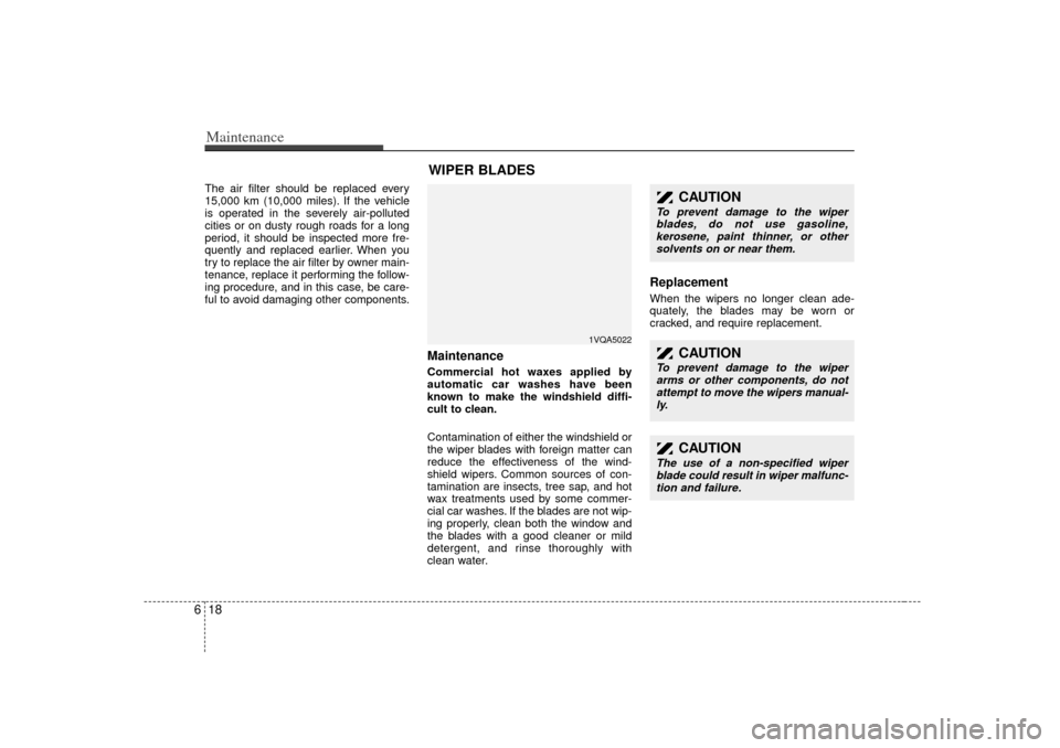 KIA Sedona 2006 1.G Owners Manual Maintenance18
6The air filter should be replaced every
15,000 km (10,000 miles). If the vehicle
is operated in the severely air-polluted
cities or on dusty rough roads for a long
period, it should be 