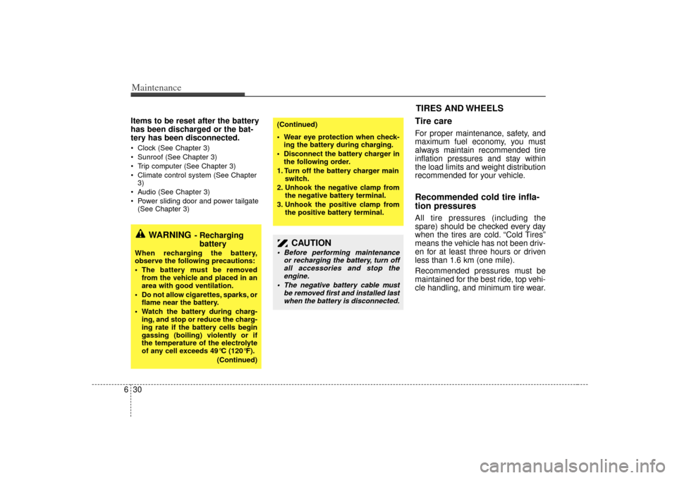 KIA Sedona 2006 1.G Owners Manual Maintenance30
6Items to be reset after the battery
has been discharged or the bat-
tery has been disconnected. Clock (See Chapter 3)
 Sunroof (See Chapter 3)
 Trip computer (See Chapter 3)
 Climat