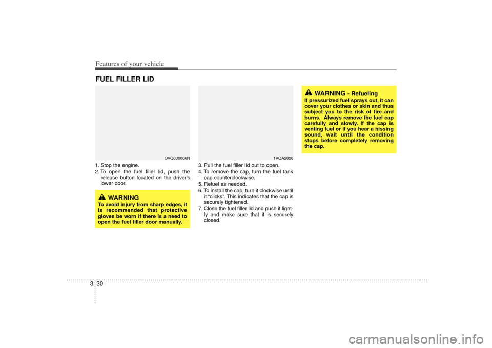 KIA Sedona 2006 1.G Owners Manual Features of your vehicle30
31. Stop the engine.
2. To open the fuel filler lid, push the
release button located on the driver’s
lower door. 3. Pull the fuel filler lid out to open.
4. To remove the 
