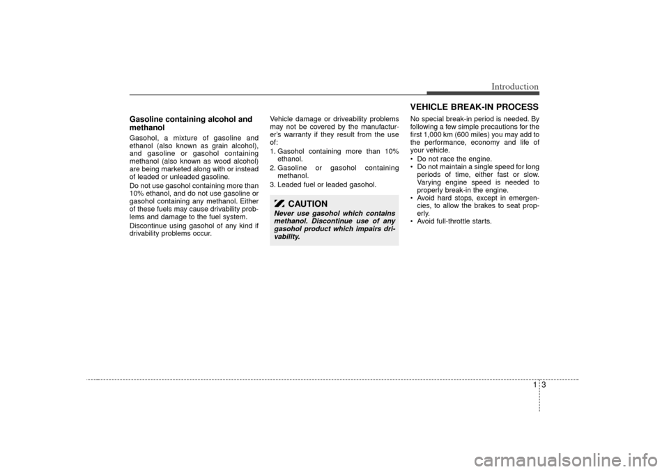 KIA Sedona 2006 1.G Owners Manual 13
Introduction
Gasoline containing alcohol and
methanolGasohol, a mixture of gasoline and
ethanol (also known as grain alcohol),
and gasoline or gasohol containing
methanol (also known as wood alcoho KIA Sedona 2006 1.G Owners Manual 13
Introduction
Gasoline containing alcohol and
methanolGasohol, a mixture of gasoline and
ethanol (also known as grain alcohol),
and gasoline or gasohol containing
methanol (also known as wood alcoho