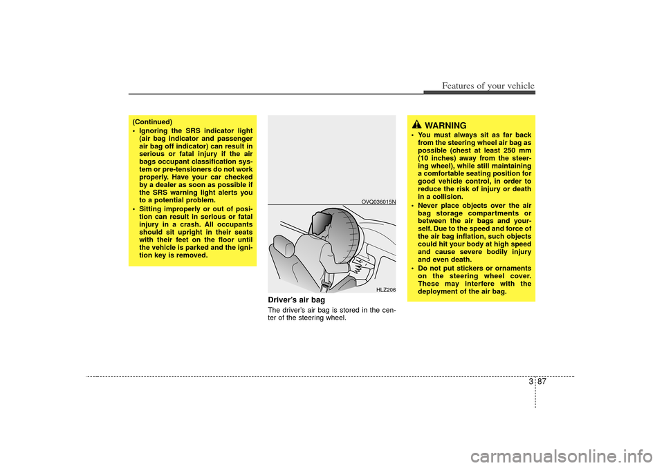KIA Sedona 2006 1.G Owners Manual 387
Features of your vehicle
Driver’s air bagThe driver’s air bag is stored in the cen-
ter of the steering wheel.
HLZ206
OVQ036015N
(Continued)
Ignoring the SRS indicator light(air bag indicato KIA Sedona 2006 1.G Owners Manual 387
Features of your vehicle
Driver’s air bagThe driver’s air bag is stored in the cen-
ter of the steering wheel.
HLZ206
OVQ036015N
(Continued)
Ignoring the SRS indicator light(air bag indicato