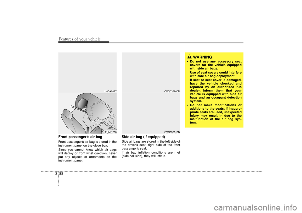 KIA Sedona 2006 1.G Owners Manual Features of your vehicle88
3Front passenger’s air bagFront passenger’s air bag is stored in the
instrument panel on the glove box.
Since you cannot know which air bags
will deploy or from what dir KIA Sedona 2006 1.G Owners Manual Features of your vehicle88
3Front passenger’s air bagFront passenger’s air bag is stored in the
instrument panel on the glove box.
Since you cannot know which air bags
will deploy or from what dir