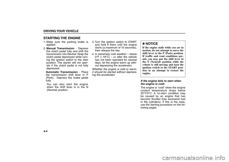 KIA Sorento 2006 1.G Owners Manual STARTING THE  ENGINE1. Make sure the parking brake is
applied.
2.Manual Transmission - Depress
the clutch pedal fully and shift the
transmission into Neutral. Keep the
clutch pedal depressed while tur