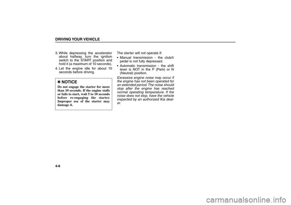 KIA Sorento 2006 1.G Owners Manual 3. While depressing the accelerator
about halfway, turn the ignition
switch to the START position and
hold it (a maximum of 10 seconds).
4. Let the engine idle for about 10
seconds before driving.The KIA Sorento 2006 1.G Owners Manual 3. While depressing the accelerator
about halfway, turn the ignition
switch to the START position and
hold it (a maximum of 10 seconds).
4. Let the engine idle for about 10
seconds before driving.The