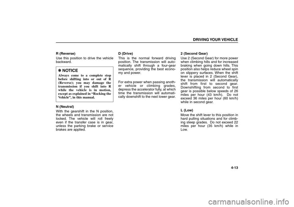 KIA Sorento 2006 1.G Owners Manual R (Reverse)
Use this position to drive the vehicle
backward.
N (Neutral)
With the gearshift in the N position,
the wheels and transmission are not
locked. The vehicle will roll freely
even if the tran