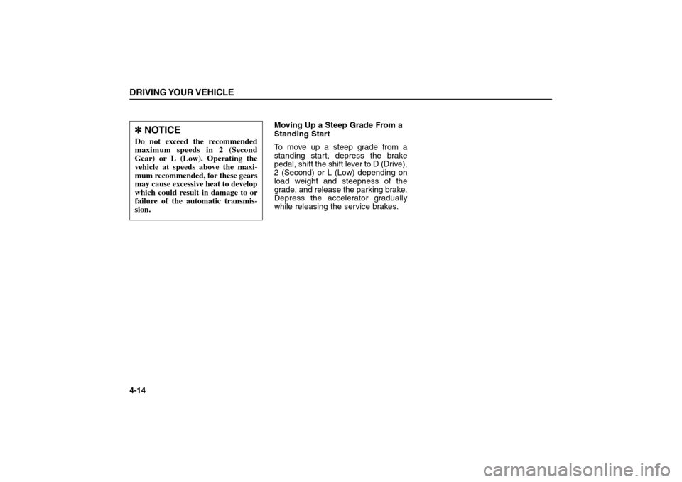 KIA Sorento 2006 1.G Owners Manual Moving Up a Steep Grade From a
Standing Start
To move up a steep grade from a
standing start, depress the brake
pedal, shift the shift lever to D (Drive),
2 (Second) or L (Low) depending on
load weigh