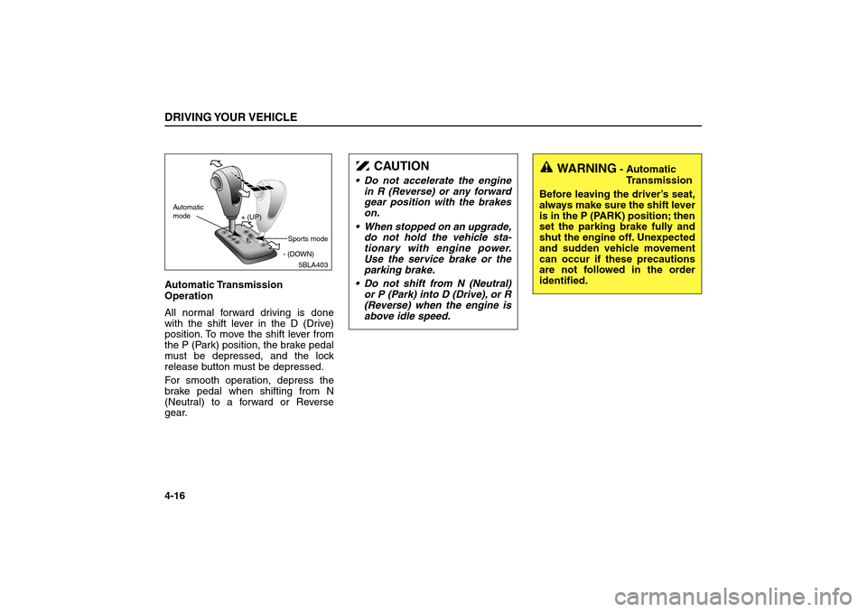KIA Sorento 2006 1.G Owners Guide Automatic Transmission
Operation
All normal forward driving is done
with the shift lever in the D (Drive)
position. To move the shift lever from
the P (Park) position, the brake pedal
must be depresse
