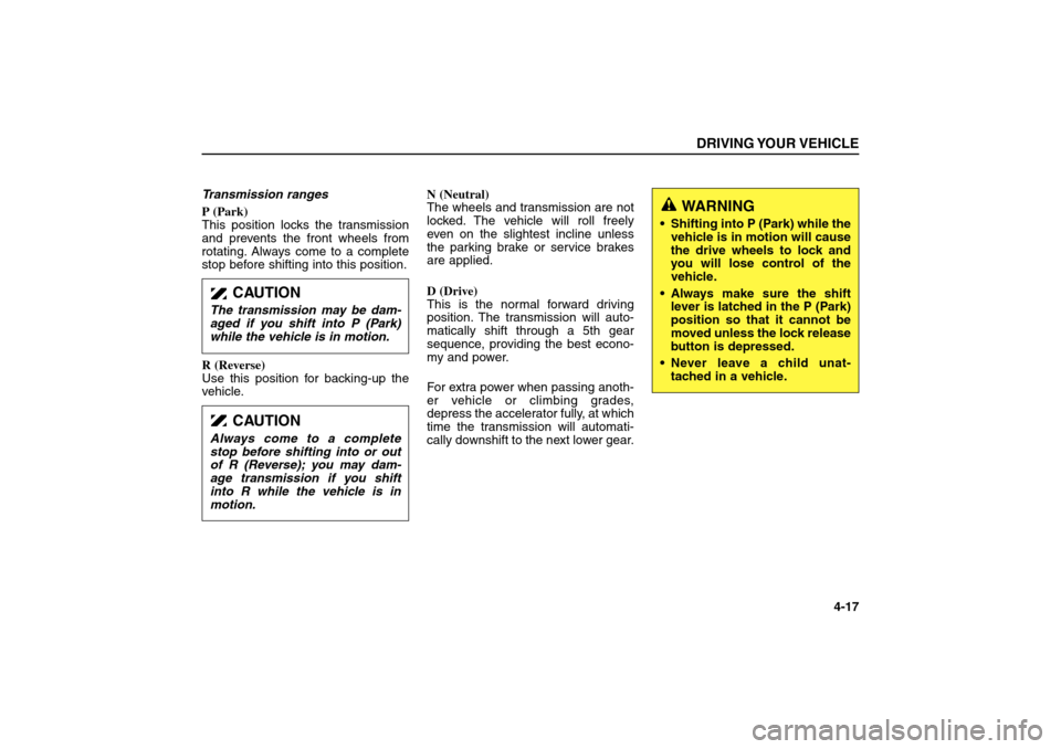 KIA Sorento 2006 1.G Owners Manual Transmission ranges 
P (Park)
This position locks the transmission
and prevents the front wheels from
rotating. Always come to a complete
stop before shifting into this position.
R (Reverse)
Use this 