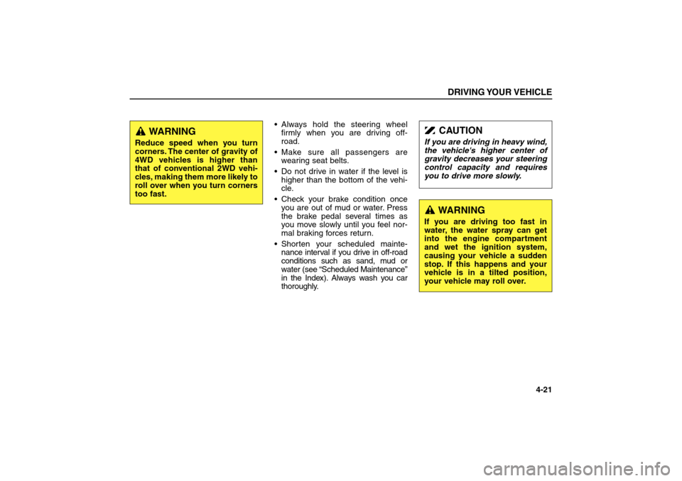 KIA Sorento 2006 1.G Owners Manual Always hold the steering wheel
firmly when you are driving off-
road.
Make sure all passengers are
wearing seat belts.
Do not drive in water if the level is
higher than the bottom of the vehi-
cle.