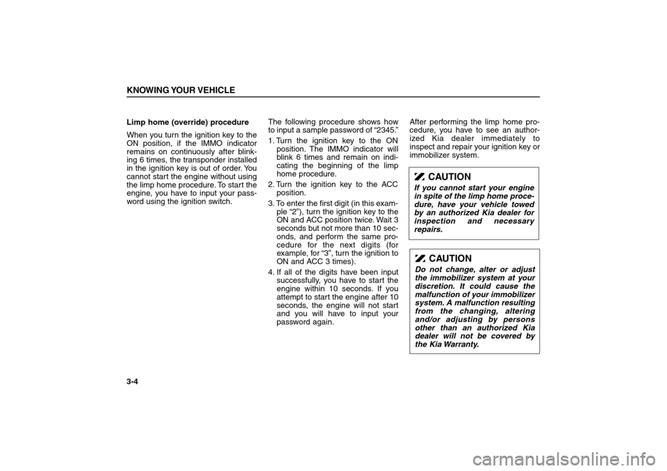 KIA Sorento 2006 1.G Owners Manual Limp home (override) procedure
When you turn the ignition key to the
ON position, if the IMMO indicator
remains on continuously after blink-
ing 6 times, the transponder installed
in the ignition key KIA Sorento 2006 1.G Owners Manual Limp home (override) procedure
When you turn the ignition key to the
ON position, if the IMMO indicator
remains on continuously after blink-
ing 6 times, the transponder installed
in the ignition key