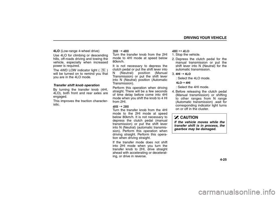 KIA Sorento 2006 1.G User Guide 4LO(Low-range 4-wheel drive)
Use 4LO for climbing or descending
hills, off-roads driving and towing the
vehicle, especially when increased
power is required.
The 4WD LOW indicator light ( )
will be t KIA Sorento 2006 1.G User Guide 4LO(Low-range 4-wheel drive)
Use 4LO for climbing or descending
hills, off-roads driving and towing the
vehicle, especially when increased
power is required.
The 4WD LOW indicator light ( )
will be t