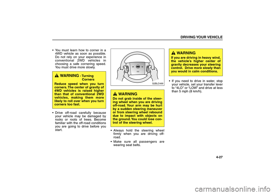 KIA Sorento 2006 1.G Owners Manual You must learn how to corner in a
4WD vehicle as soon as possible.
Do not rely on your experience in
conventional 2WD vehicles in
choosing a safe cornering speed.
You must drive more slowly.
Drive o